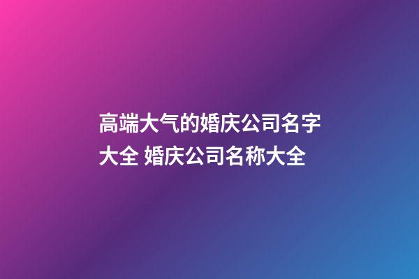 高端大气的婚庆公司名字大全 婚庆公司名称大全-第1张-公司起名-玄机派